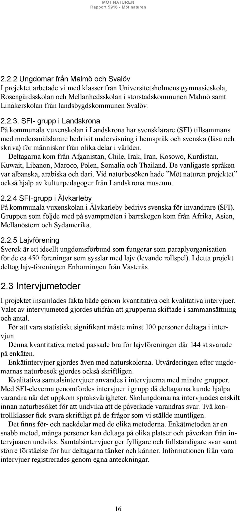 Deltagarna kom från Afganistan, Chile, Irak, Iran, Kosowo, Kurdistan, Kuwait, Libanon, Maroco, Polen, Somalia och Thailand. De vanligaste språken var albanska, arabiska och dari.