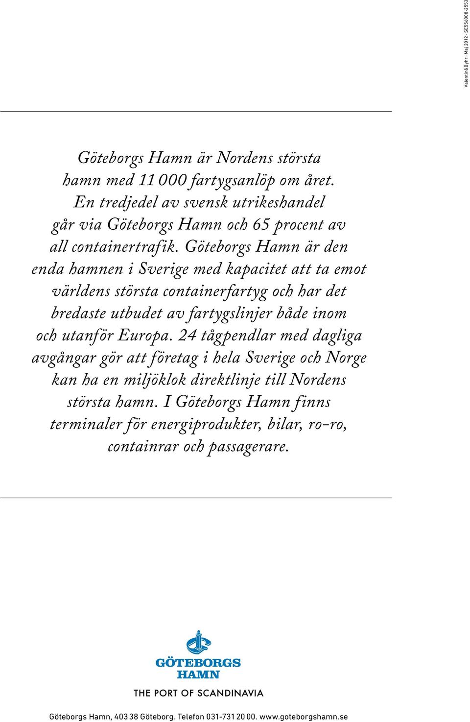 Göteborgs Hamn är den enda hamnen i Sverige med kapacitet att ta emot världens största containerfartyg och har det bredaste utbudet av fartygslinjer både inom och utanför