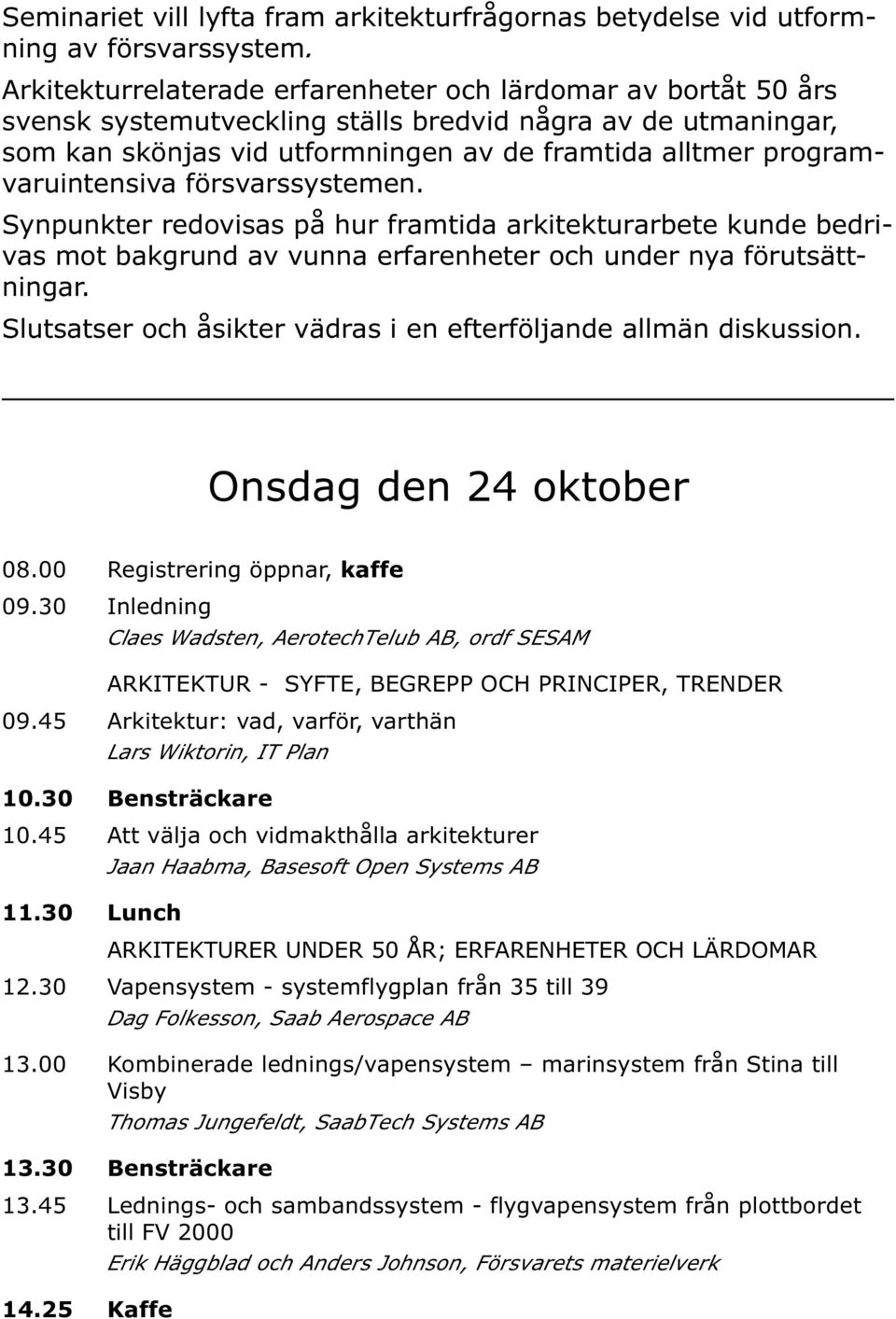 programvaruintensiva försvarssystemen. Synpunkter redovisas på hur framtida arkitekturarbete kunde bedrivas mot bakgrund av vunna erfarenheter och under nya förutsättningar.