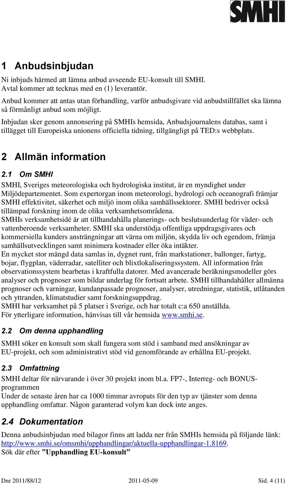 Inbjudan sker genom annonsering på SMHIs hemsida, Anbudsjournalens databas, samt i tillägget till Europeiska unionens officiella tidning, tillgängligt på TED:s webbplats. 2 Allmän information 2.