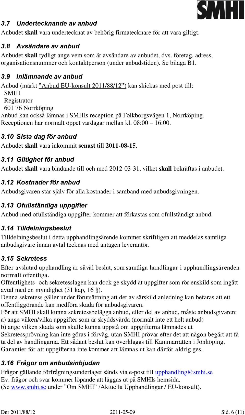 9 Inlämnande av anbud Anbud (märkt Anbud EU-konsult 2011/88/12 ) kan skickas med post till: SMHI Registrator 601 76 Norrköping Anbud kan också lämnas i SMHIs reception på Folkborgsvägen 1, Norrköping.