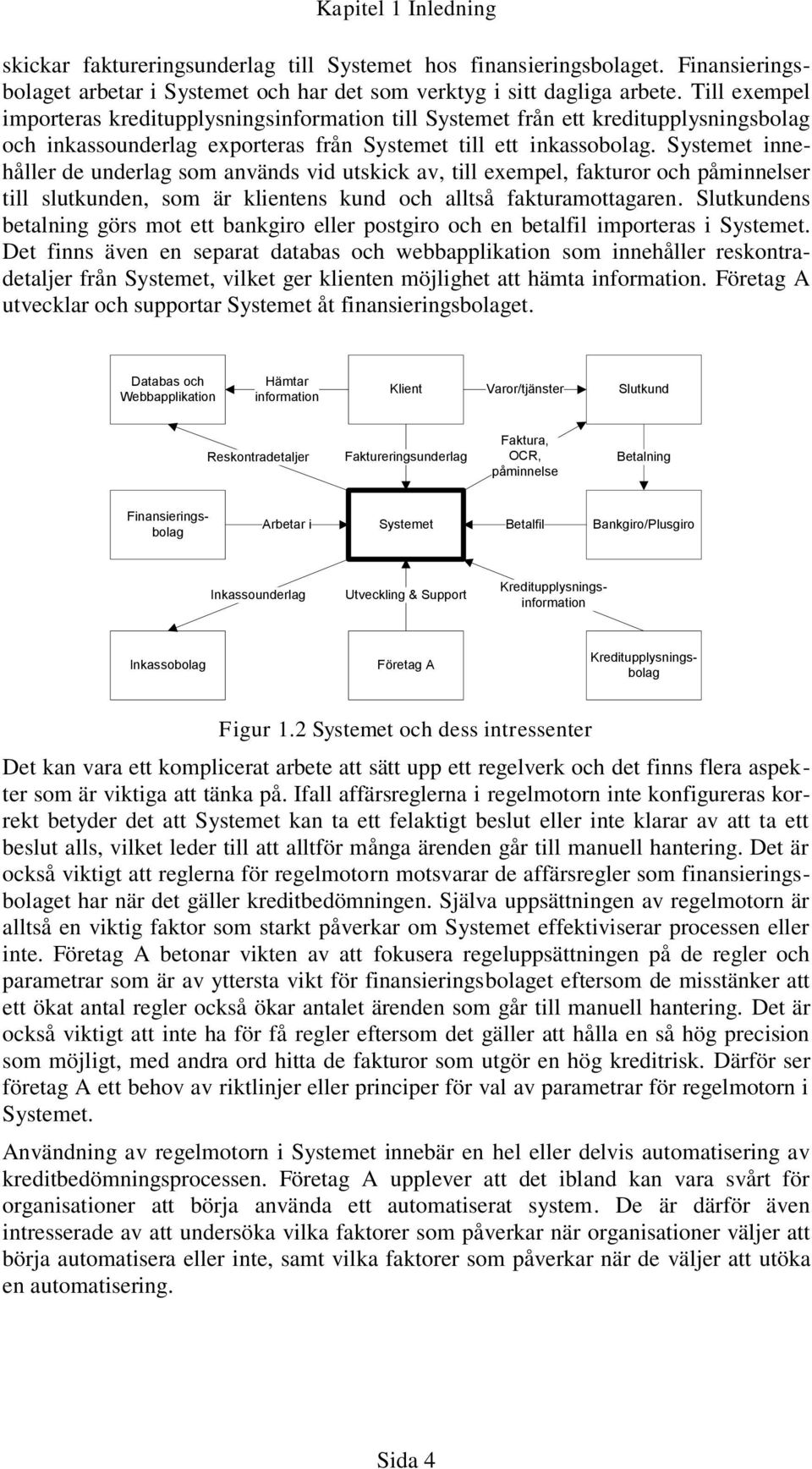 Systemet innehåller de underlag som används vid utskick av, till exempel, fakturor och påminnelser till slutkunden, som är klientens kund och alltså fakturamottagaren.