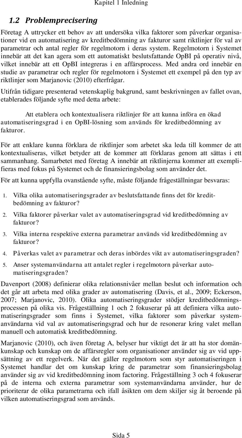 Regelmotorn i Systemet innebär att det kan agera som ett automatiskt beslutsfattande OpBI på operativ nivå, vilket innebär att ett OpBI integreras i en affärsprocess.