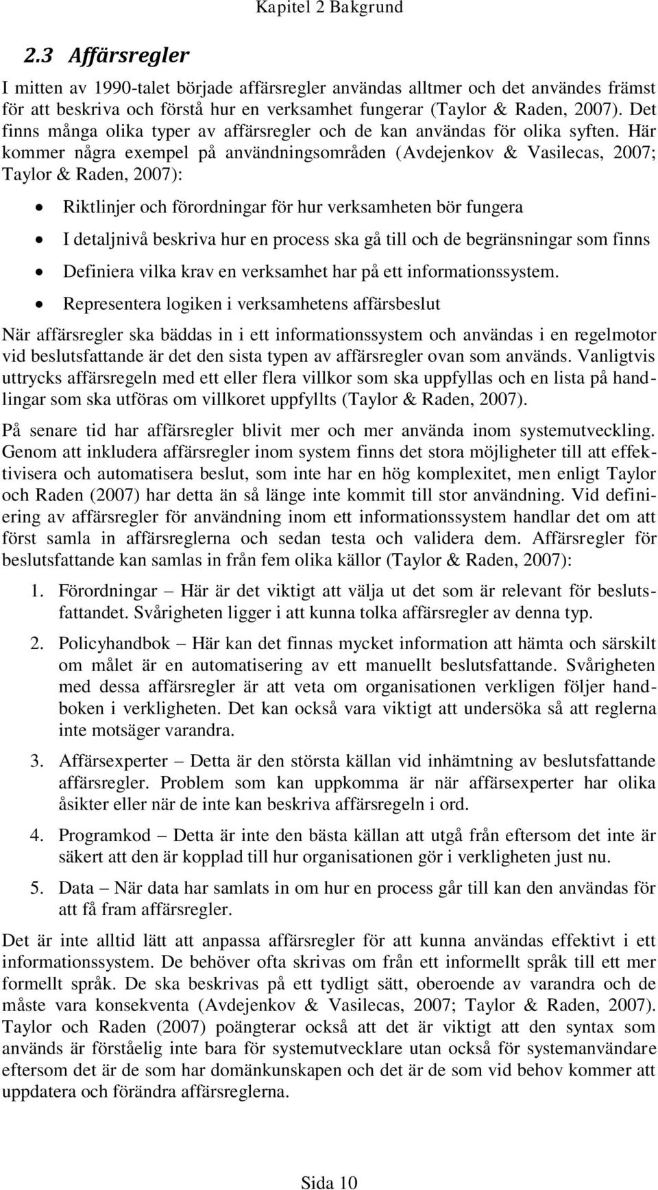 Här kommer några exempel på användningsområden (Avdejenkov & Vasilecas, 2007; Taylor & Raden, 2007): Riktlinjer och förordningar för hur verksamheten bör fungera I detaljnivå beskriva hur en process