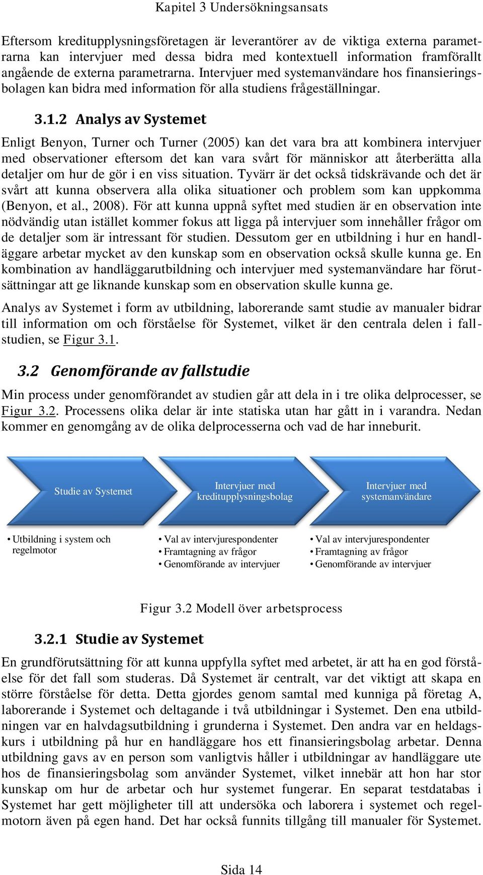 2 Analys av Systemet Enligt Benyon, Turner och Turner (2005) kan det vara bra att kombinera intervjuer med observationer eftersom det kan vara svårt för människor att återberätta alla detaljer om hur