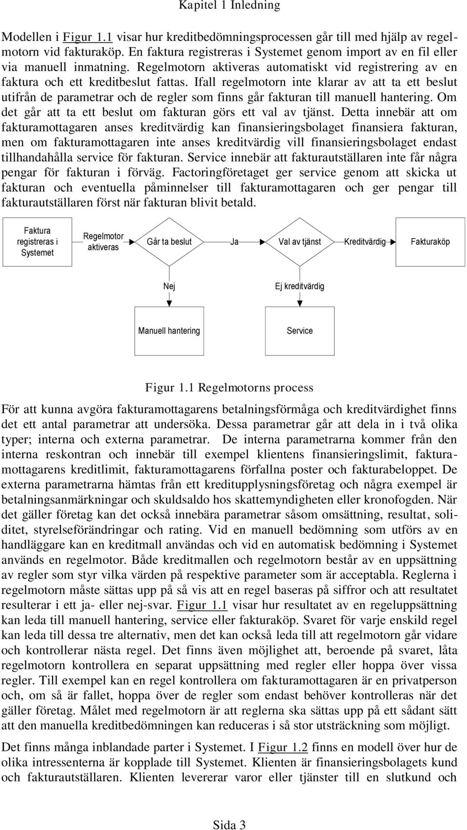 Ifall regelmotorn inte klarar av att ta ett beslut utifrån de parametrar och de regler som finns går fakturan till manuell hantering. Om det går att ta ett beslut om fakturan görs ett val av tjänst.