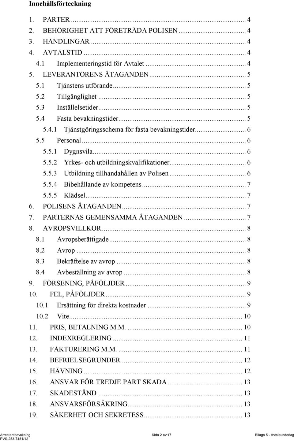 .. 6 5.5.2 Yrkes- och utbildningskvalifikationer... 6 5.5.3 Utbildning tillhandahållen av Polisen... 6 5.5.4 Bibehållande av kompetens... 7 5.5.5 Klädsel... 7 6. POLISENS ÅTAGANDEN... 7 7.
