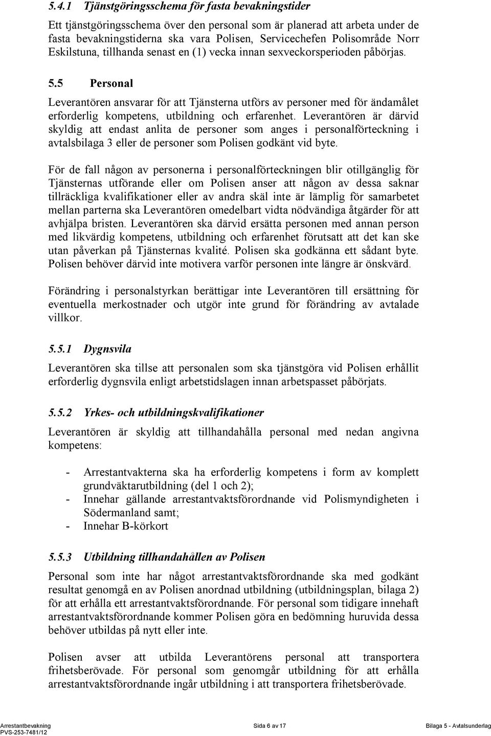 5 Personal Leverantören ansvarar för att Tjänsterna utförs av personer med för ändamålet erforderlig kompetens, utbildning och erfarenhet.