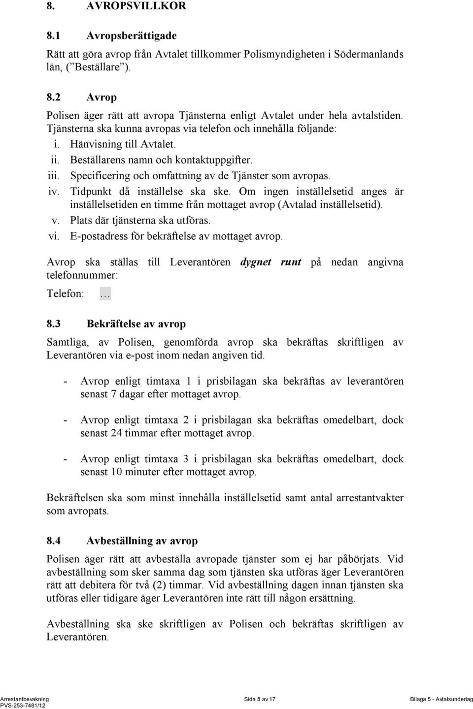 iv. Tidpunkt då inställelse ska ske. Om ingen inställelsetid anges är inställelsetiden en timme från mottaget avrop (Avtalad inställelsetid). v. Plats där tjänsterna ska utföras. vi.