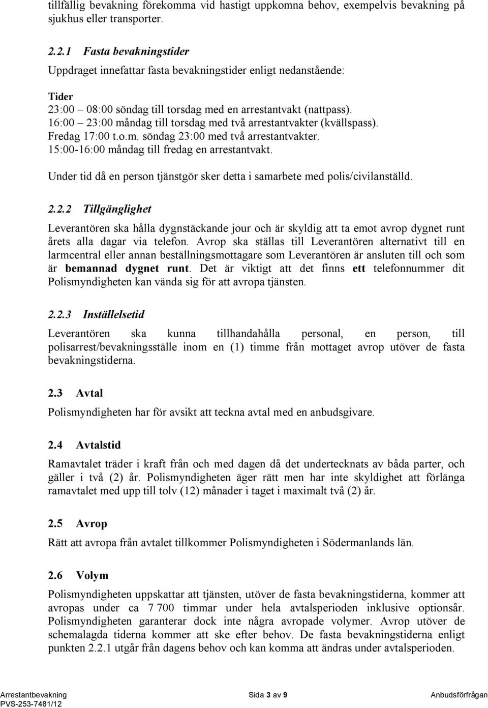 16:00 23:00 måndag till torsdag med två arrestantvakter (kvällspass). Fredag 17:00 t.o.m. söndag 23:00 med två arrestantvakter. 15:00-16:00 måndag till fredag en arrestantvakt.