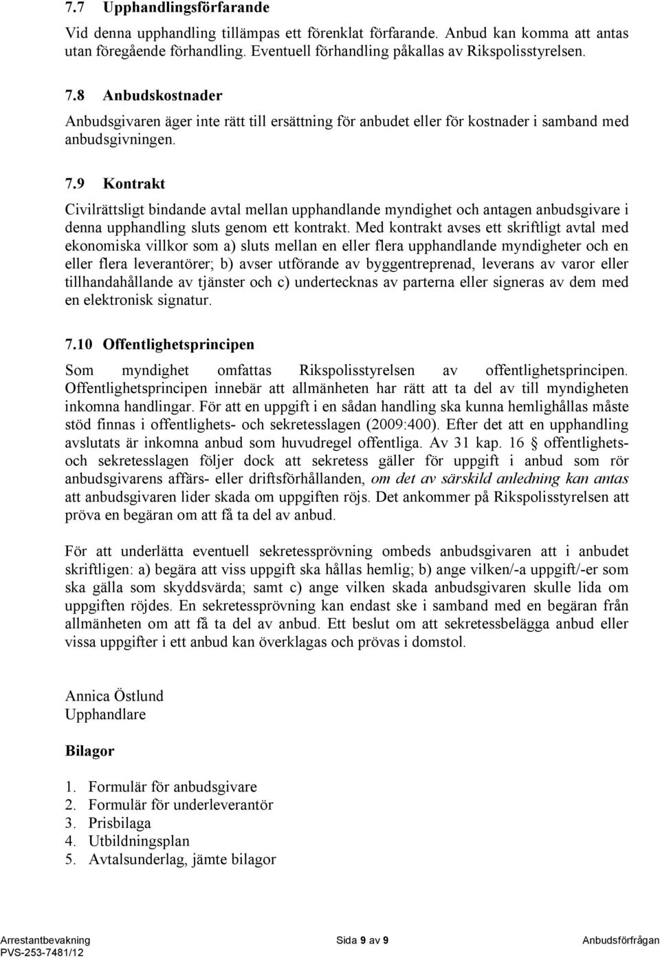 9 Kontrakt Civilrättsligt bindande avtal mellan upphandlande myndighet och antagen anbudsgivare i denna upphandling sluts genom ett kontrakt.