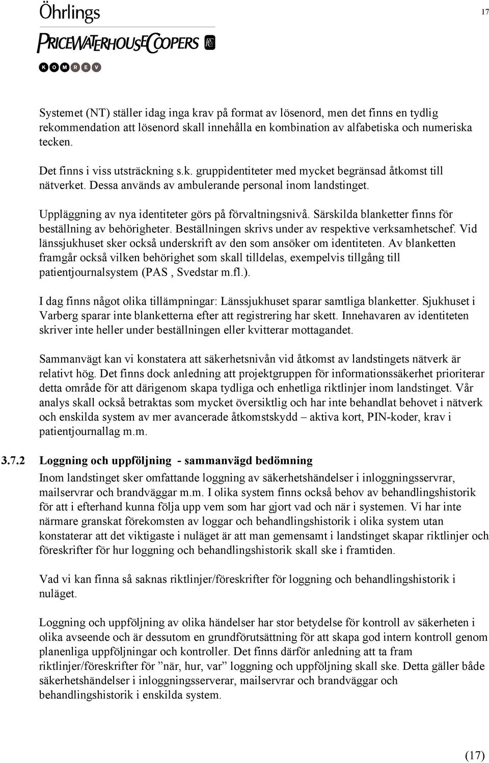 Uppläggning av nya identiteter görs på förvaltningsnivå. Särskilda blanketter finns för beställning av behörigheter. Beställningen skrivs under av respektive verksamhetschef.