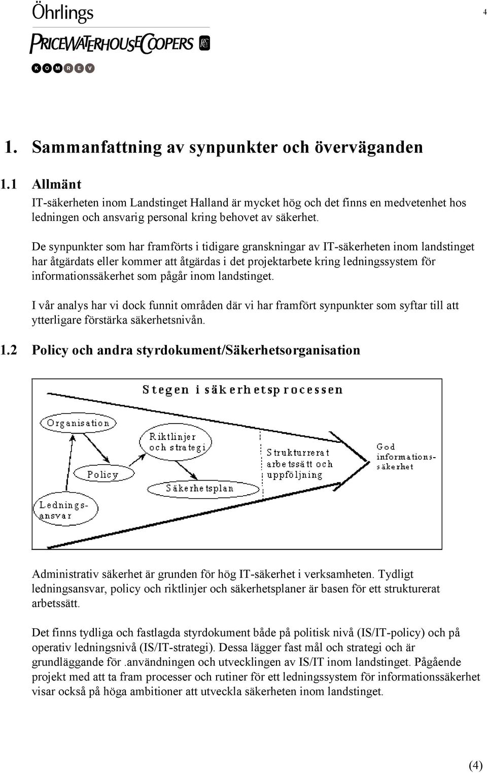 De synpunkter som har framförts i tidigare granskningar av IT-säkerheten inom landstinget har åtgärdats eller kommer att åtgärdas i det projektarbete kring ledningssystem för informationssäkerhet som