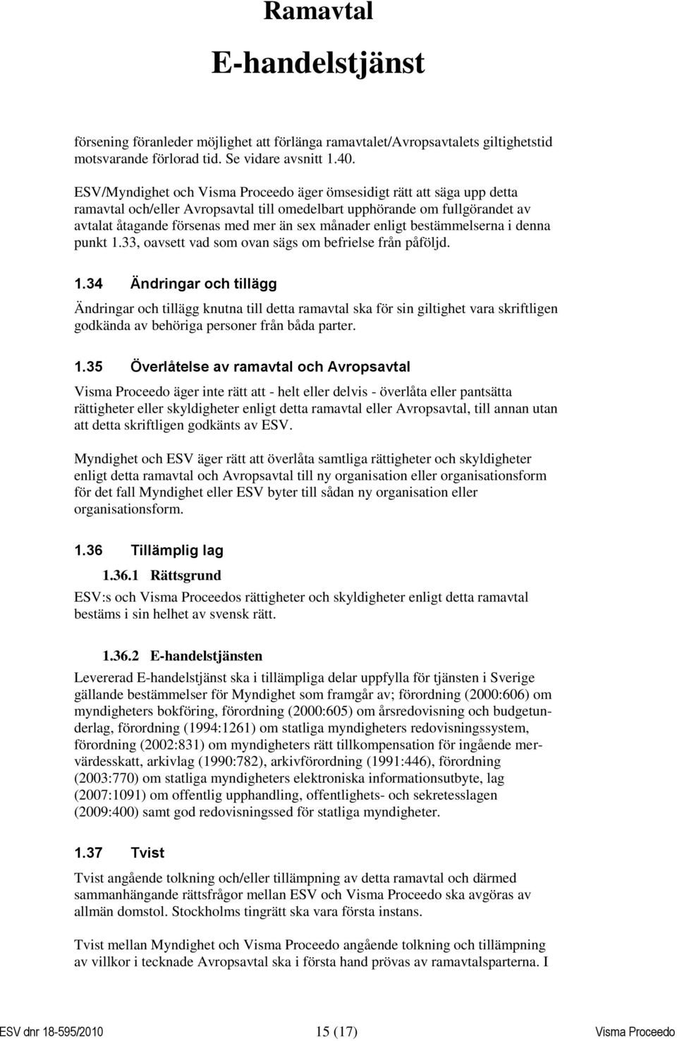 enligt bestämmelserna i denna punkt 1.33, oavsett vad som ovan sägs om befrielse från påföljd. 1.34 Ändringar och tillägg Ändringar och tillägg knutna till detta ramavtal ska för sin giltighet vara skriftligen godkända av behöriga personer från båda parter.