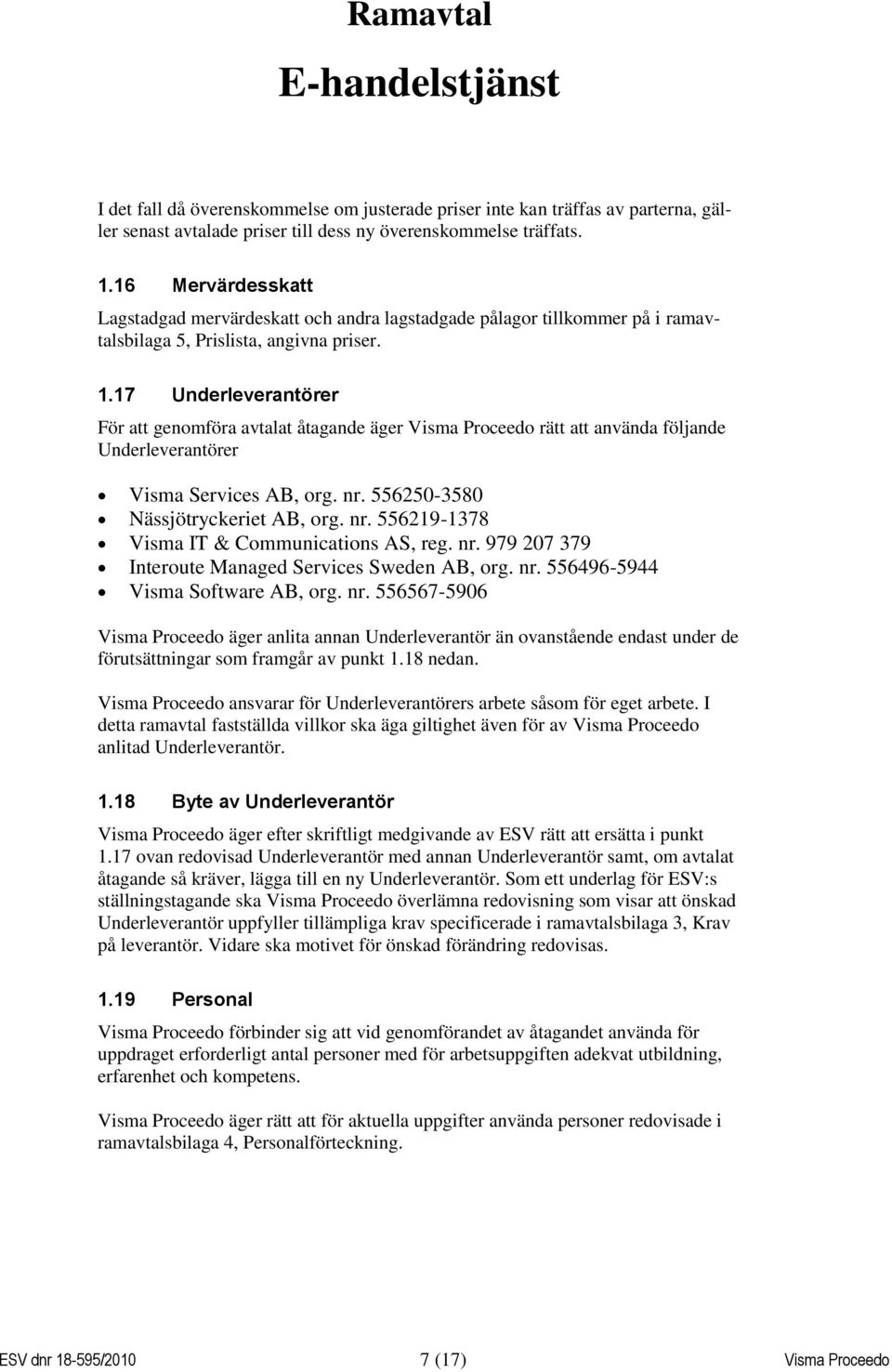 17 Underleverantörer För att genomföra avtalat åtagande äger Visma Proceedo rätt att använda följande Underleverantörer Visma Services AB, org. nr. 556250-3580 Nässjötryckeriet AB, org. nr. 556219-1378 Visma IT & Communications AS, reg.