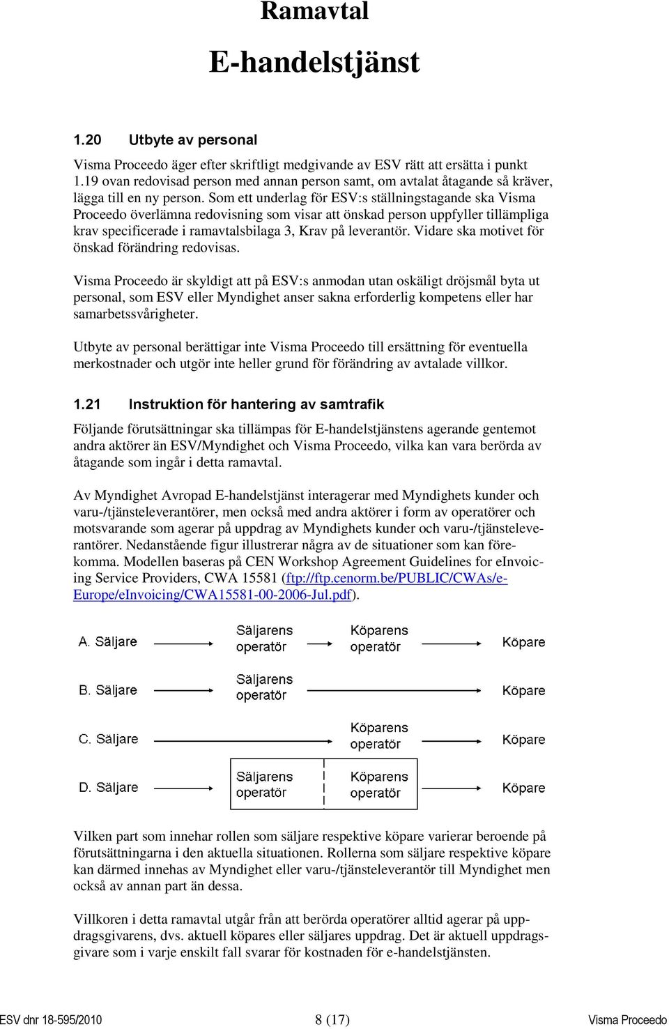 Som ett underlag för ESV:s ställningstagande ska Visma Proceedo överlämna redovisning som visar att önskad person uppfyller tillämpliga krav specificerade i ramavtalsbilaga 3, Krav på leverantör.