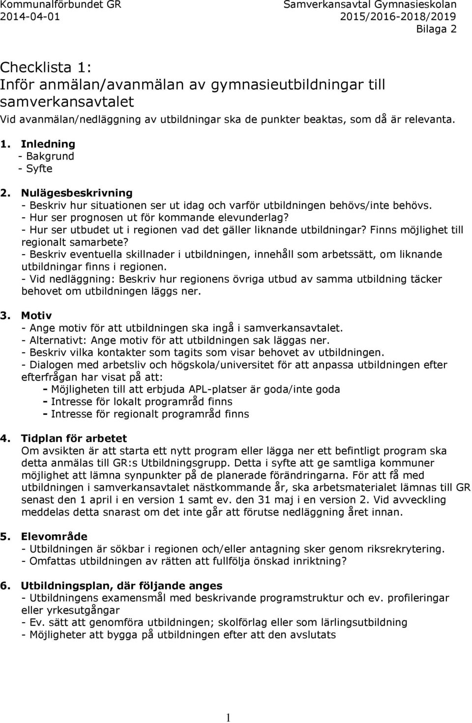 - Hur ser prognosen ut för kommande elevunderlag? - Hur ser utbudet ut i regionen vad det gäller liknande utbildningar? Finns möjlighet till regionalt samarbete?