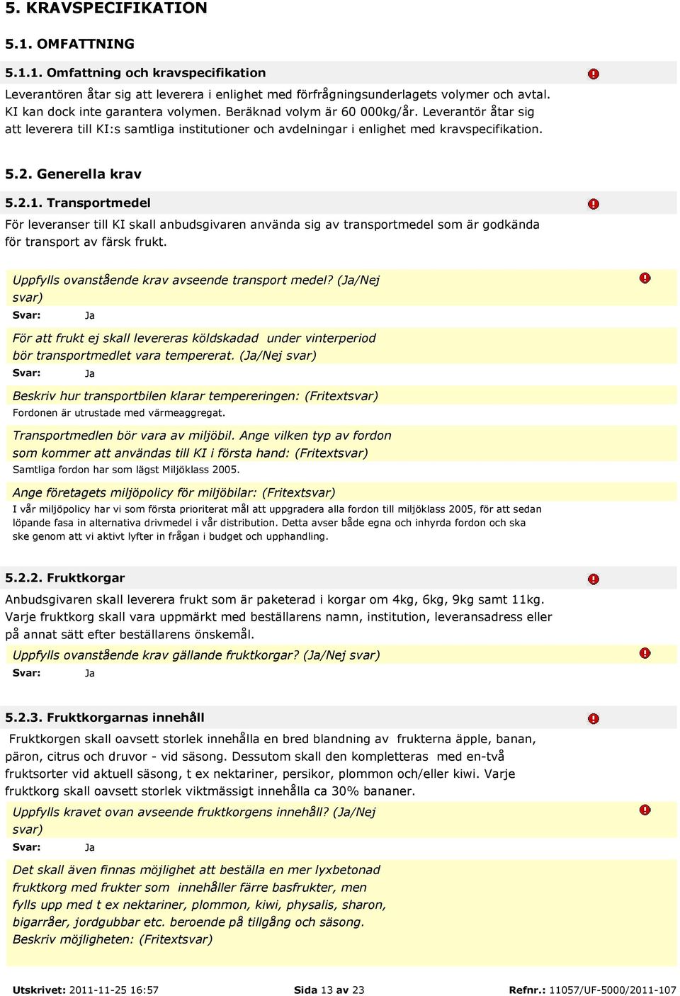 Generella krav 5.2.1. Transportmedel För leveranser till KI skall anbudsgivaren använda sig av transportmedel som är godkända för transport av färsk frukt.