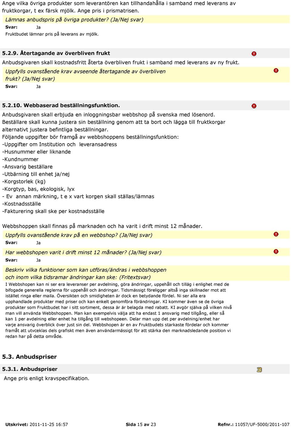 Uppfylls ovanstående krav avseende återtagande av överbliven frukt? (/Nej svar) 5.2.10. Webbaserad beställningsfunktion. Anbudsgivaren skall erbjuda en inloggningsbar webbshop på svenska med lösenord.