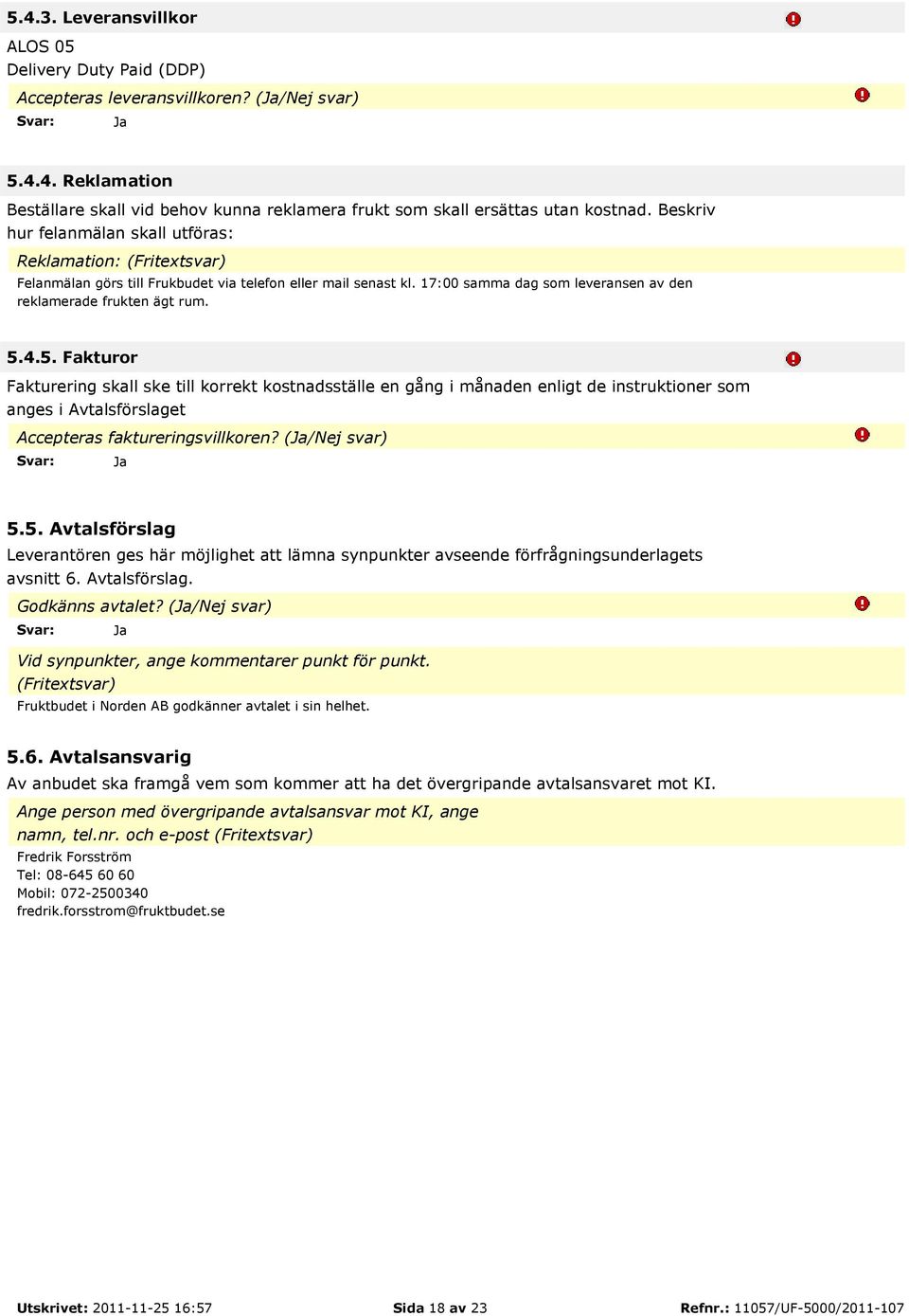 4.5. Fakturor Fakturering skall ske till korrekt kostnadsställe en gång i månaden enligt de instruktioner som anges i Avtalsförslaget Accepteras faktureringsvillkoren? (/Nej svar) 5.5. Avtalsförslag Leverantören ges här möjlighet att lämna synpunkter avseende förfrågningsunderlagets avsnitt 6.