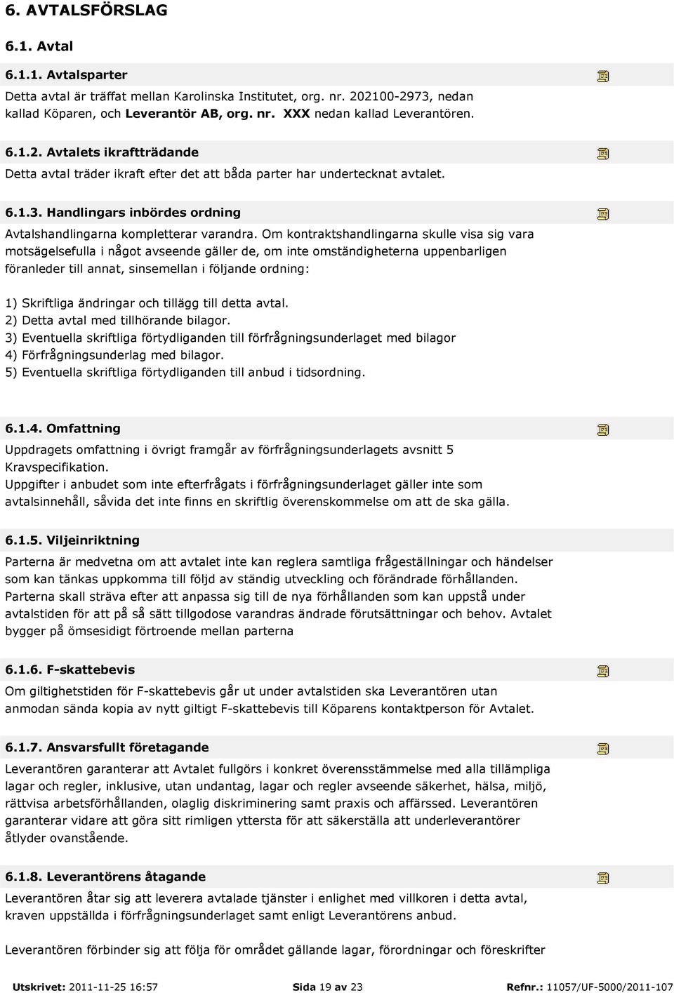 Om kontraktshandlingarna skulle visa sig vara motsägelsefulla i något avseende gäller de, om inte omständigheterna uppenbarligen föranleder till annat, sinsemellan i följande ordning: 1) Skriftliga