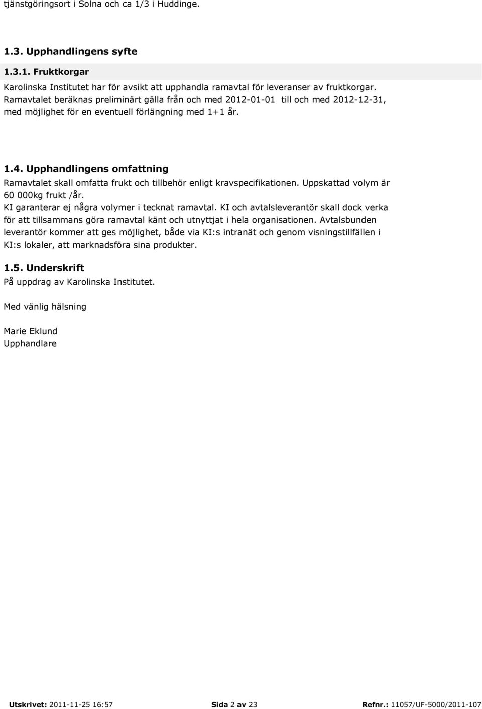 Upphandlingens omfattning Ramavtalet skall omfatta frukt och tillbehör enligt kravspecifikationen. Uppskattad volym är 60 000kg frukt /år. KI garanterar ej några volymer i tecknat ramavtal.