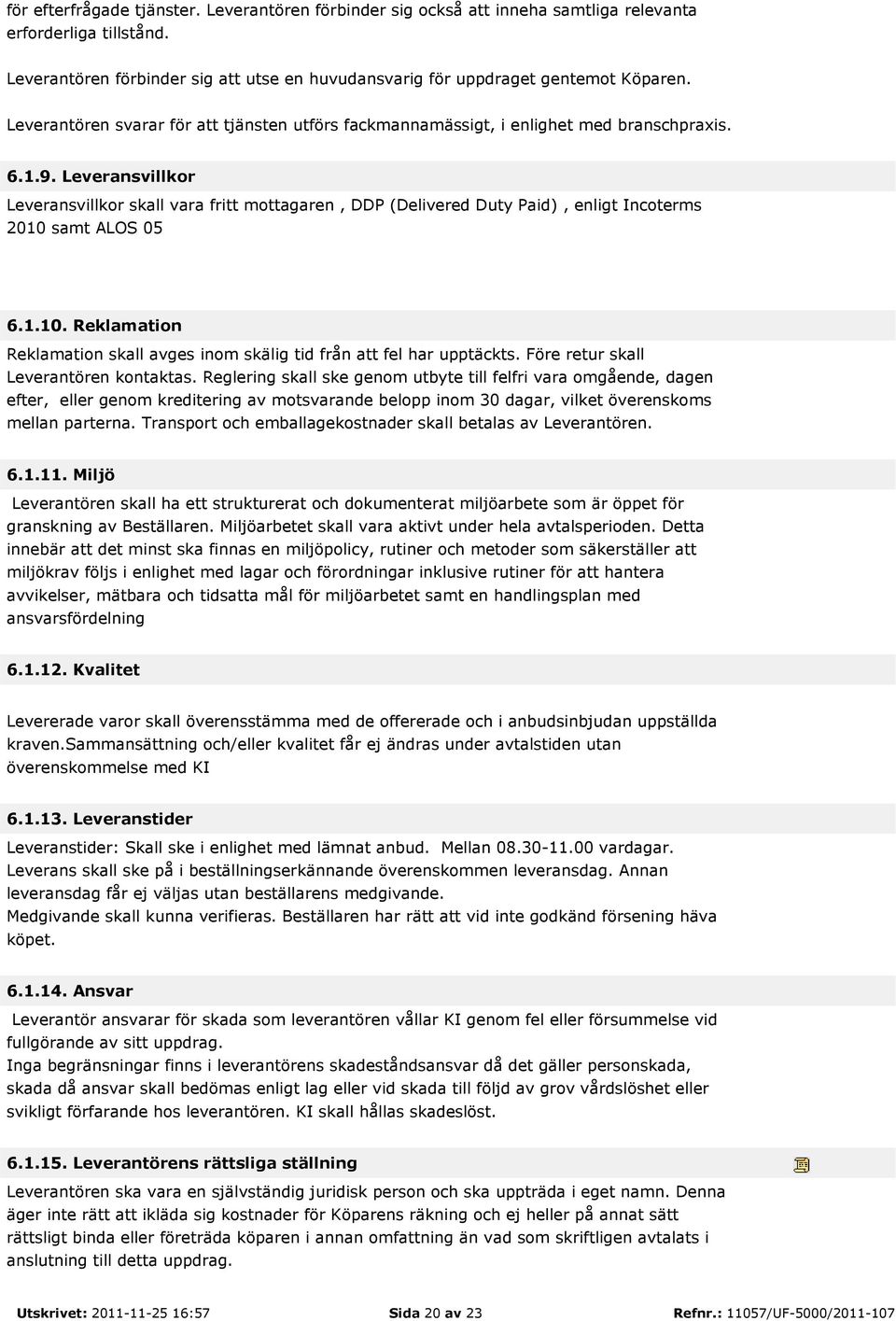 Leveransvillkor Leveransvillkor skall vara fritt mottagaren, DDP (Delivered Duty Paid), enligt Incoterms 2010 samt ALOS 05 6.1.10. Reklamation Reklamation skall avges inom skälig tid från att fel har upptäckts.