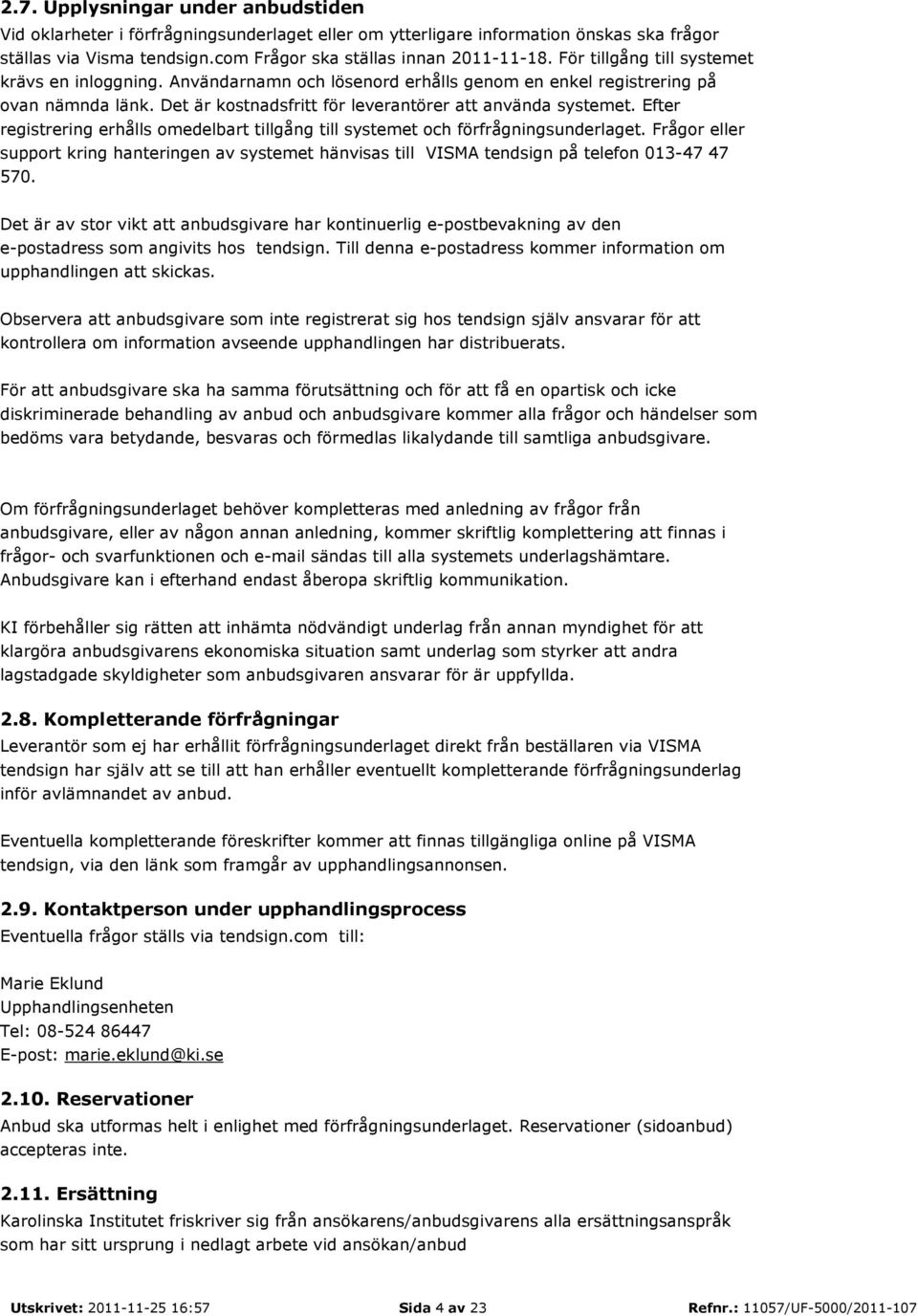 Efter registrering erhålls omedelbart tillgång till systemet och förfrågningsunderlaget. Frågor eller support kring hanteringen av systemet hänvisas till VISMA tendsign på telefon 013-47 47 570.