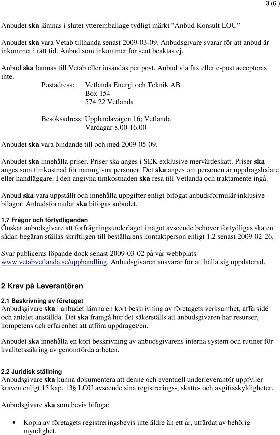 Postadress: Vetlanda Energi och Teknik AB Box 154 574 22 Vetlanda Besöksadress: Upplandavägen 16; Vetlanda Vardagar 8.00-16.00 Anbudet ska vara bindande till och med 2009-05-09.