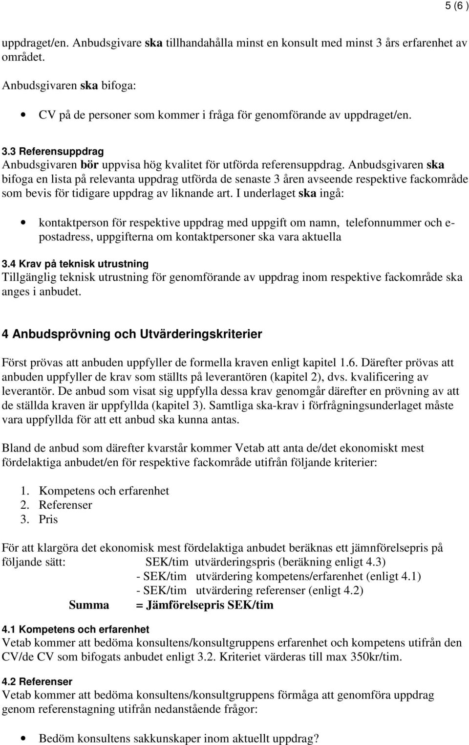 Anbudsgivaren ska bifoga en lista på relevanta uppdrag utförda de senaste 3 åren avseende respektive fackområde som bevis för tidigare uppdrag av liknande art.