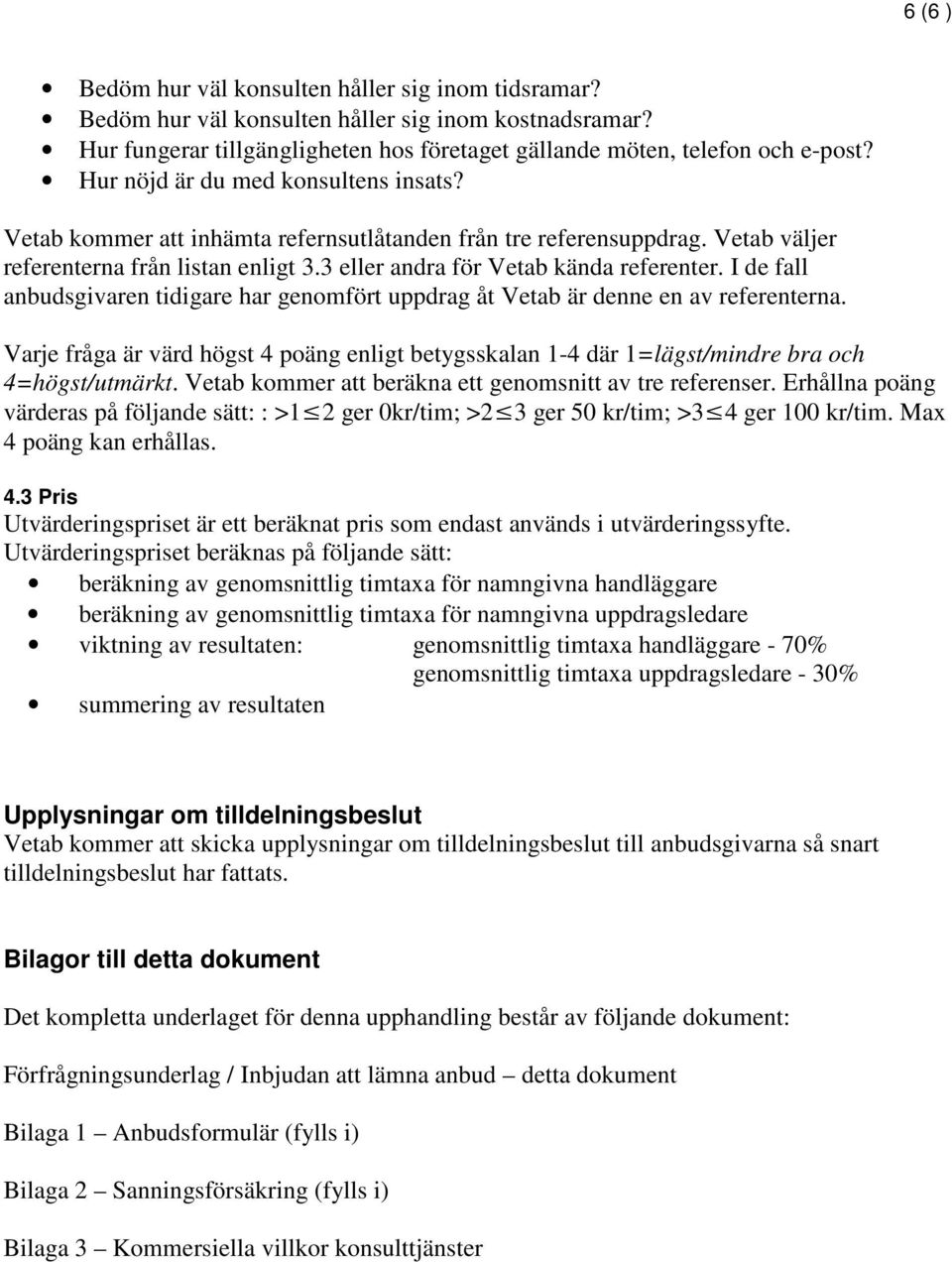 I de fall anbudsgivaren tidigare har genomfört uppdrag åt Vetab är denne en av referenterna. Varje fråga är värd högst 4 poäng enligt betygsskalan 1-4 där 1=lägst/mindre bra och 4=högst/utmärkt.