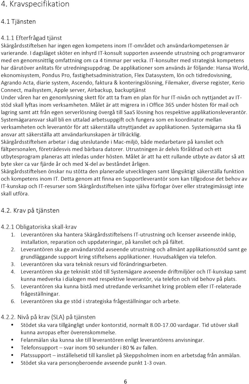 IT- konsulter med strategisk kompetens har därutöver anlitats för utredningsuppdrag.