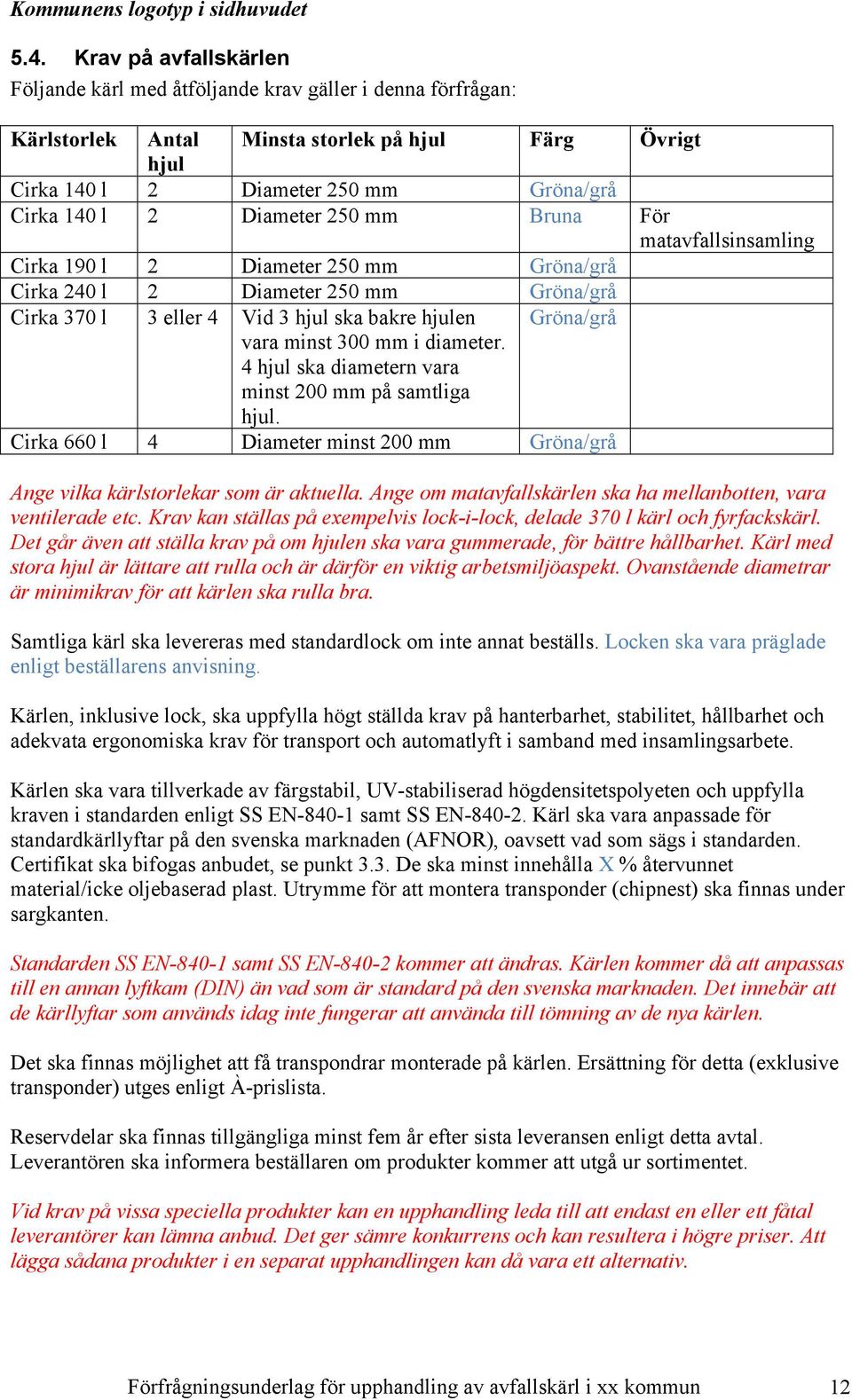 300 mm i diameter. 4 hjul ska diametern vara minst 200 mm på samtliga hjul. Cirka 660 l 4 Diameter minst 200 mm Gröna/grå Ange vilka kärlstorlekar som är aktuella.