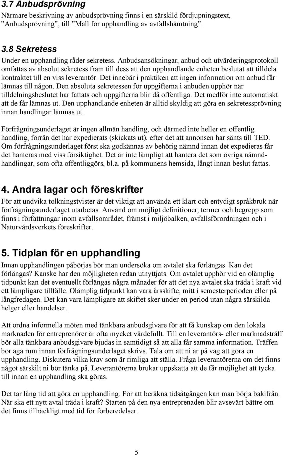 Anbudsansökningar, anbud och utvärderingsprotokoll omfattas av absolut sekretess fram till dess att den upphandlande enheten beslutat att tilldela kontraktet till en viss leverantör.