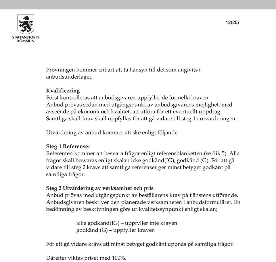 Samtliga skall-krav skall uppfyllas för att gå vidare till steg 1 i utvärderingen.. Utvärdering av anbud kommer att ske enligt följande.