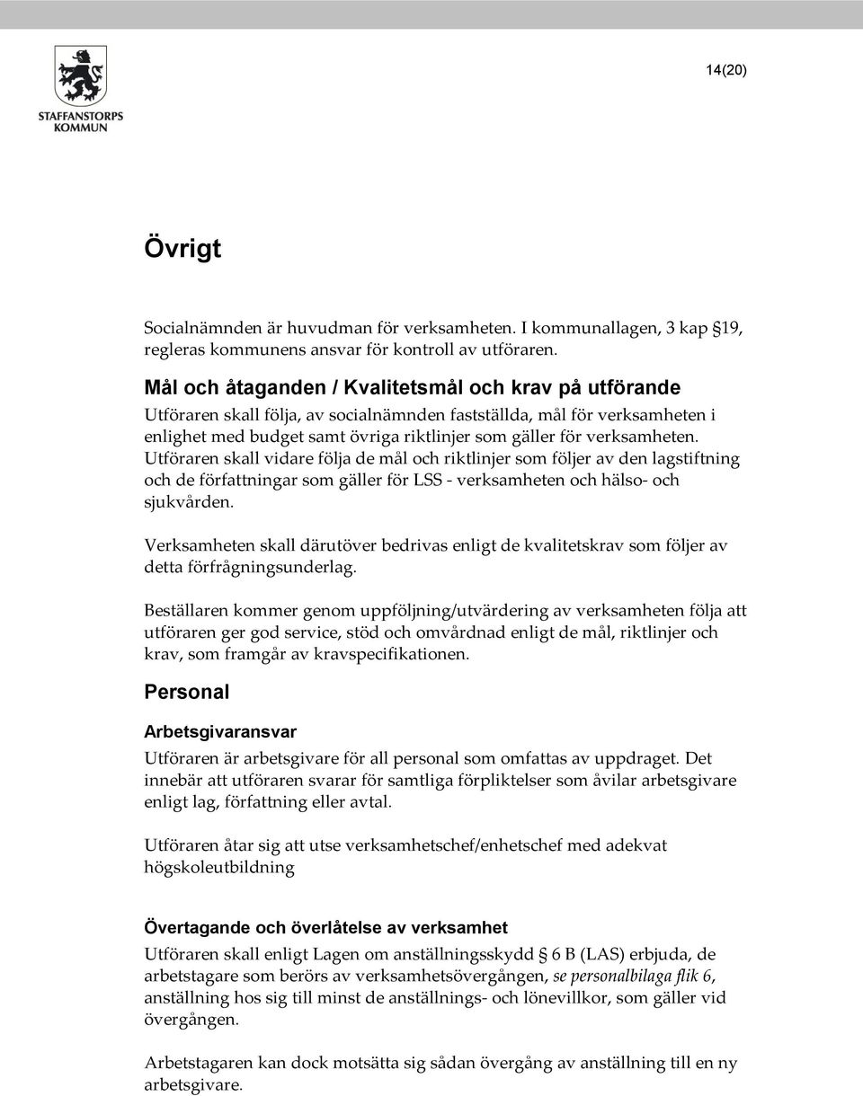 verksamheten. Utföraren skall vidare följa de mål och riktlinjer som följer av den lagstiftning och de författningar som gäller för LSS - verksamheten och hälso- och sjukvården.