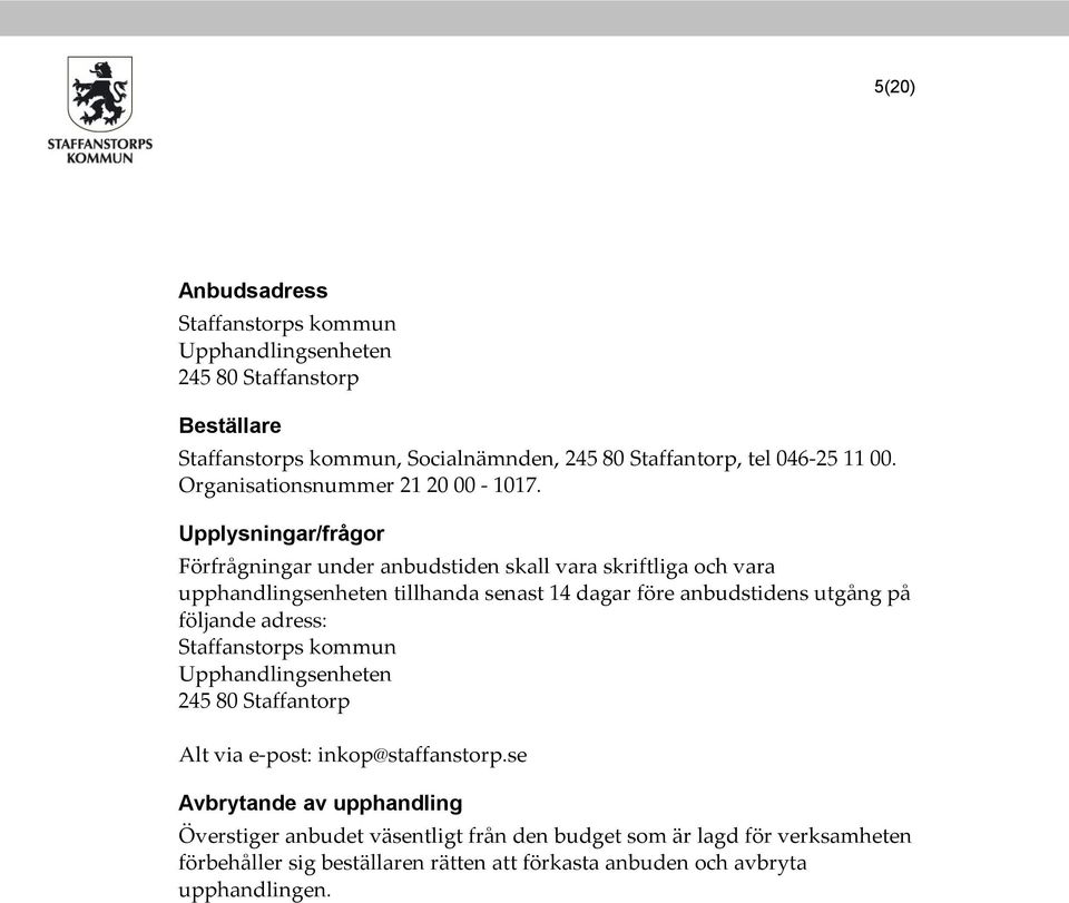 Upplysningar/frågor Förfrågningar under anbudstiden skall vara skriftliga och vara upphandlingsenheten tillhanda senast 14 dagar före anbudstidens utgång på