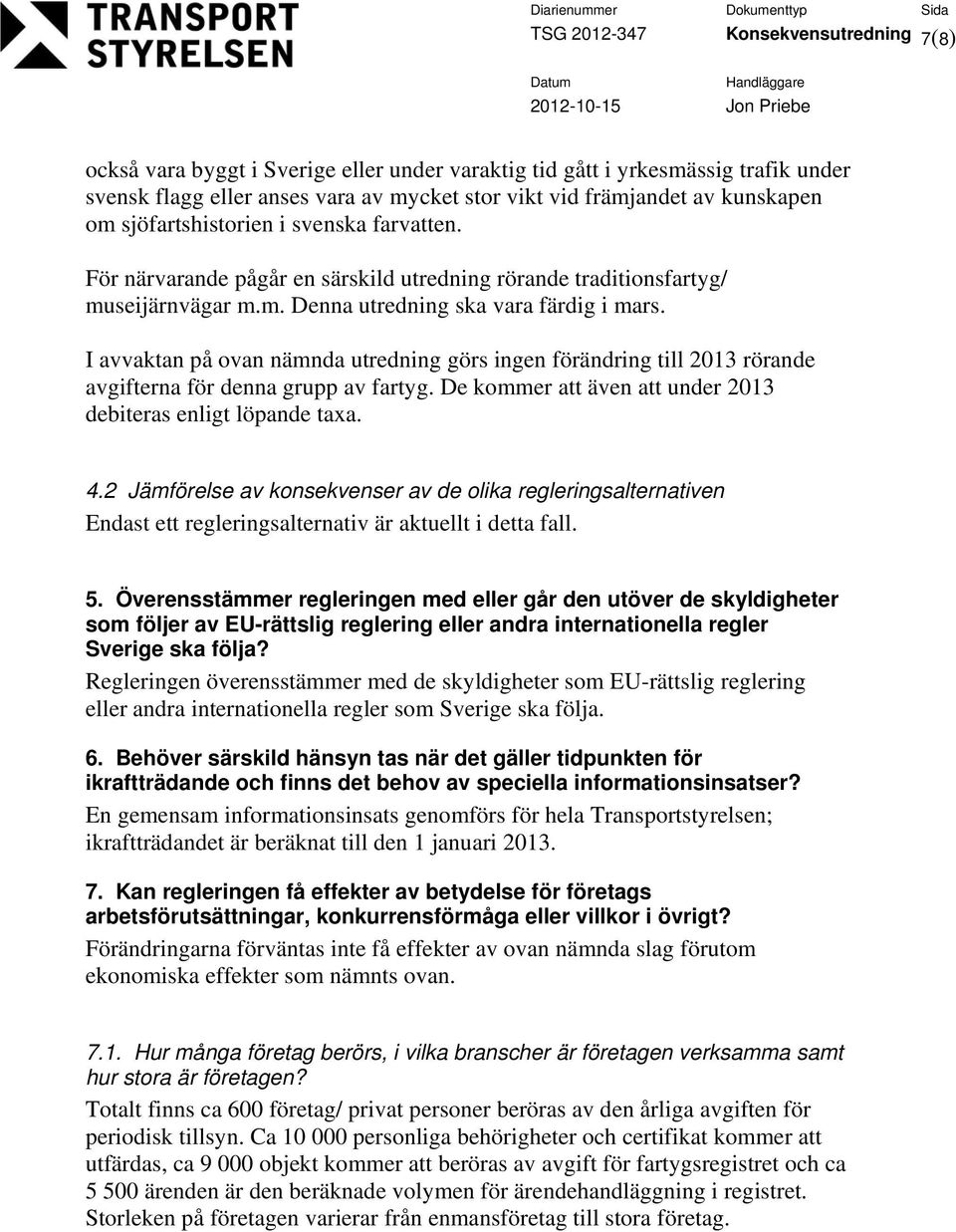 I avvaktan på ovan nämnda utredning görs ingen förändring till 2013 rörande avgifterna för denna grupp av fartyg. De kommer att även att under 2013 debiteras enligt löpande taxa. 4.