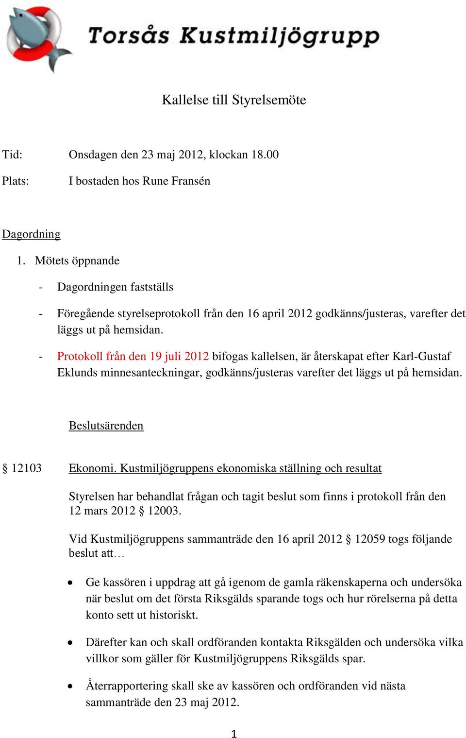 - Protokoll från den 19 juli 2012 bifogas kallelsen, är återskapat efter Karl-Gustaf Eklunds minnesanteckningar, godkänns/justeras varefter det läggs ut på hemsidan. Beslutsärenden 12103 Ekonomi.