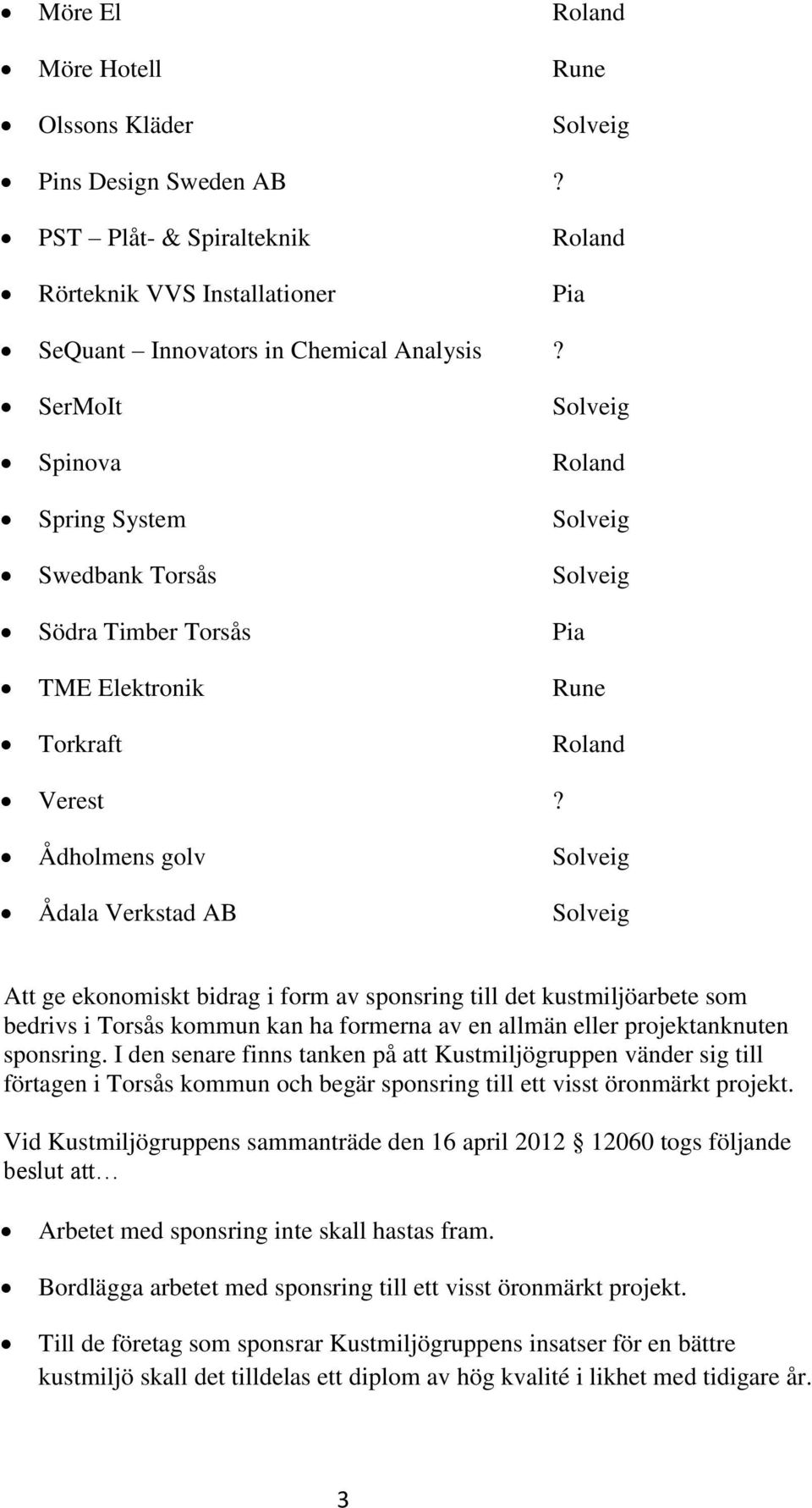 Ådholmens golv Solveig Ådala Verkstad AB Solveig Att ge ekonomiskt bidrag i form av sponsring till det kustmiljöarbete som bedrivs i Torsås kommun kan ha formerna av en allmän eller projektanknuten