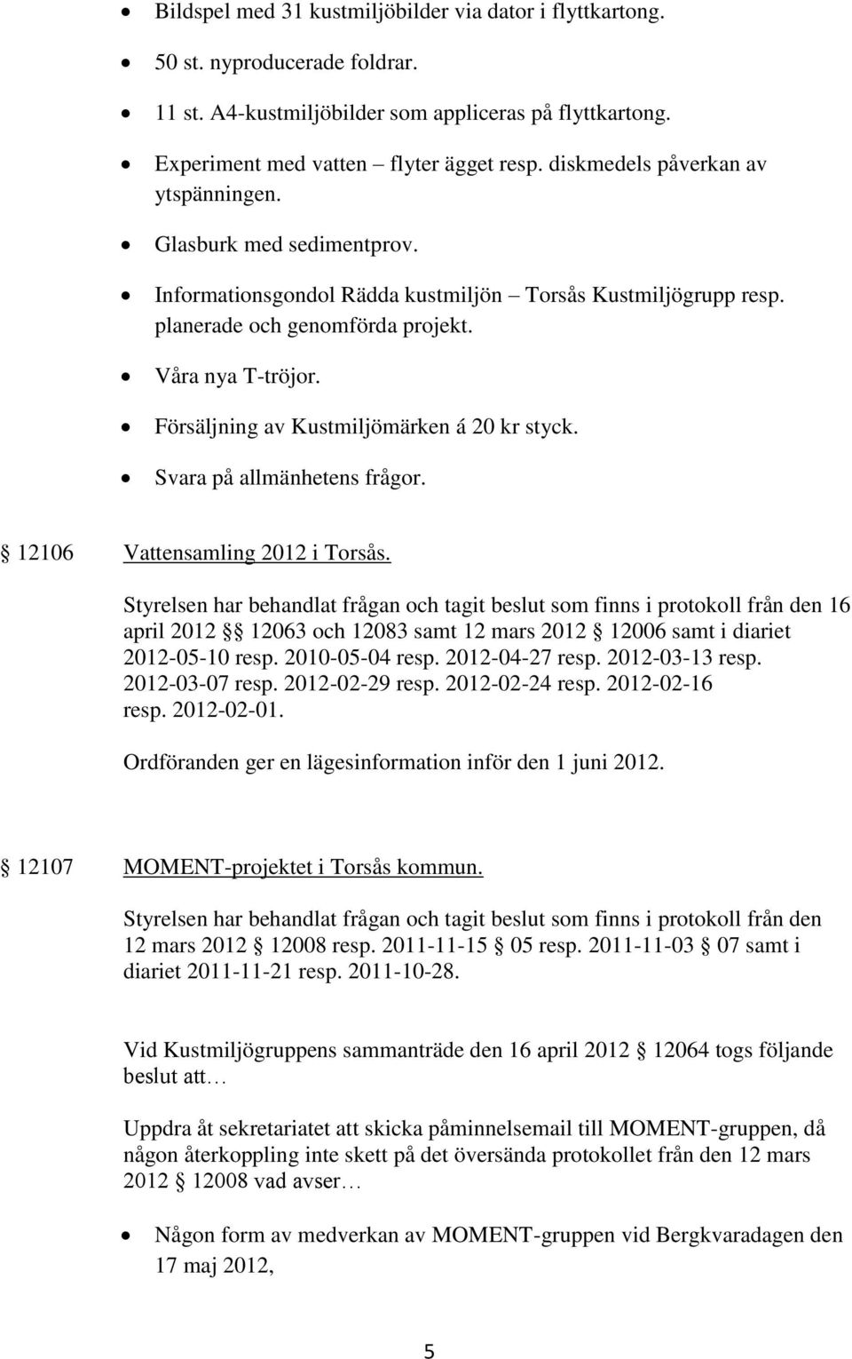 Försäljning av Kustmiljömärken á 20 kr styck. Svara på allmänhetens frågor. 12106 Vattensamling 2012 i Torsås.