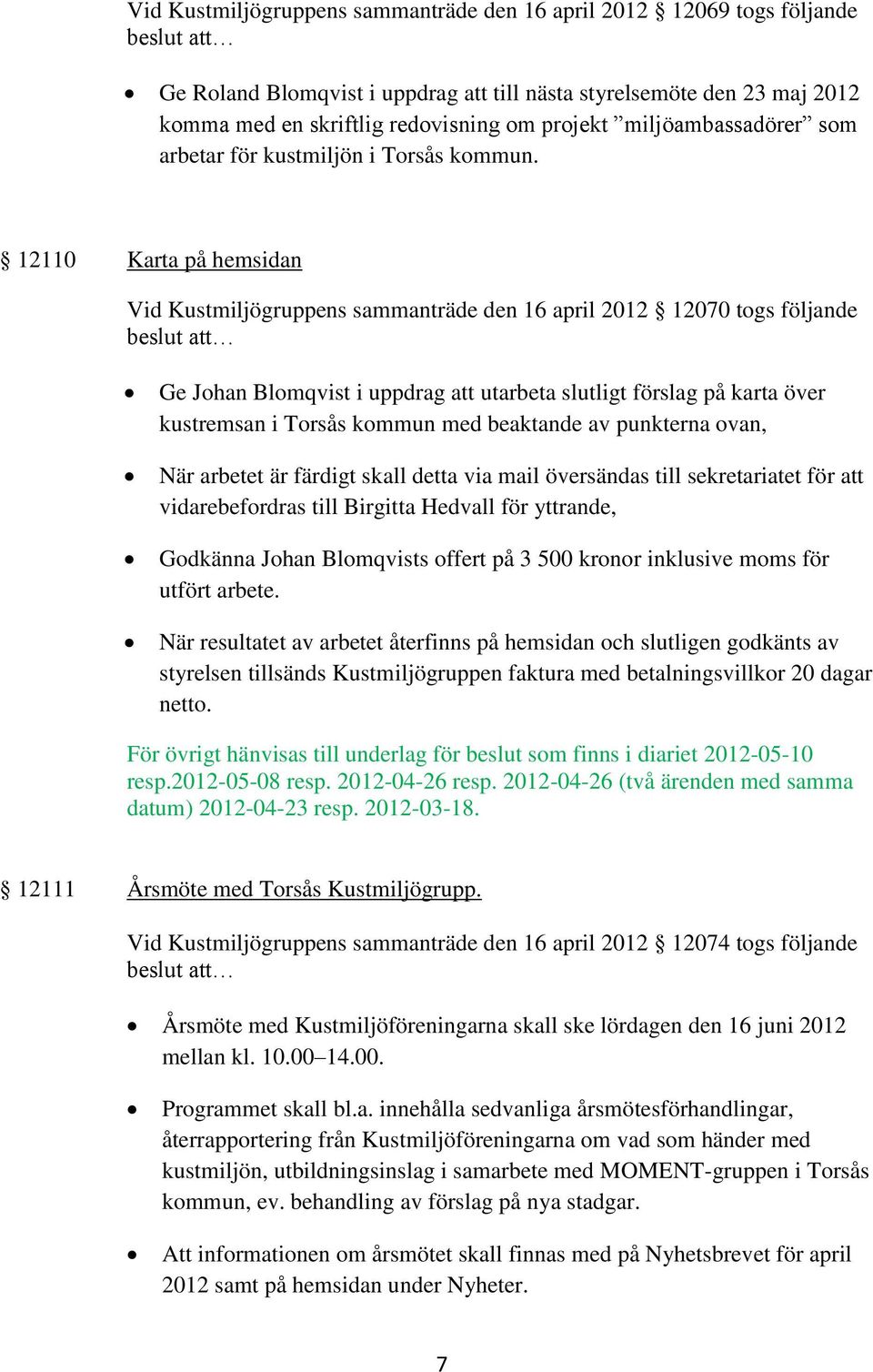 12110 Karta på hemsidan Vid Kustmiljögruppens sammanträde den 16 april 2012 12070 togs följande Ge Johan Blomqvist i uppdrag att utarbeta slutligt förslag på karta över kustremsan i Torsås kommun med