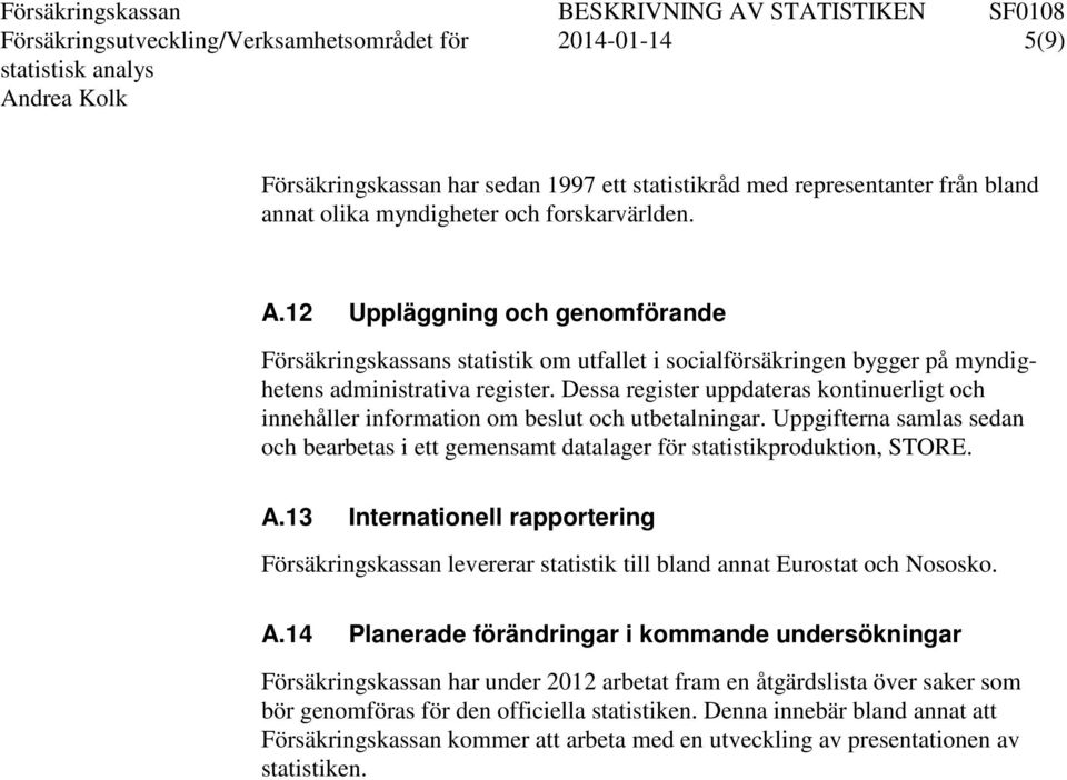 Dessa register uppdateras kontinuerligt och innehåller information om beslut och utbetalningar. Uppgifterna samlas sedan och bearbetas i ett gemensamt datalager för statistikproduktion, STORE. A.