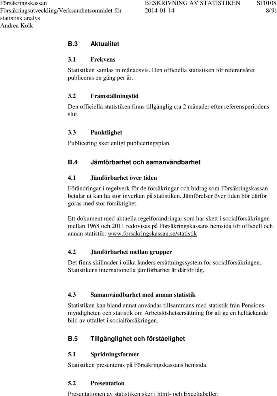 1 Jämförbarhet över tiden Förändringar i regelverk för de försäkringar och bidrag som Försäkringskassan betalar ut kan ha stor inverkan på statistiken.