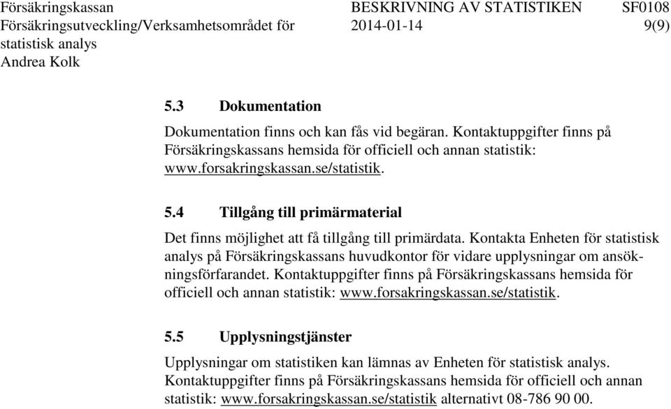 4 Tillgång till primärmaterial Det finns möjlighet att få tillgång till primärdata.