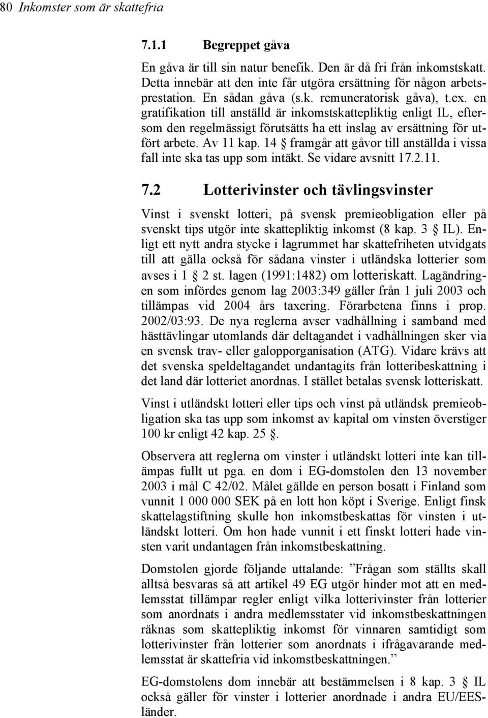 Av 11 kap. 14 framgår att gåvor till anställda i vissa fall inte ska tas upp som intäkt. Se vidare avsnitt 17.2.11. 7.