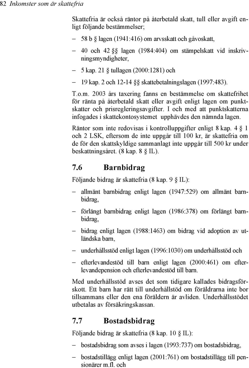 I och med att punktskatterna infogades i skattekontosystemet upphävdes den nämnda lagen. Räntor som inte redovisas i kontrolluppgifter enligt 8 kap.