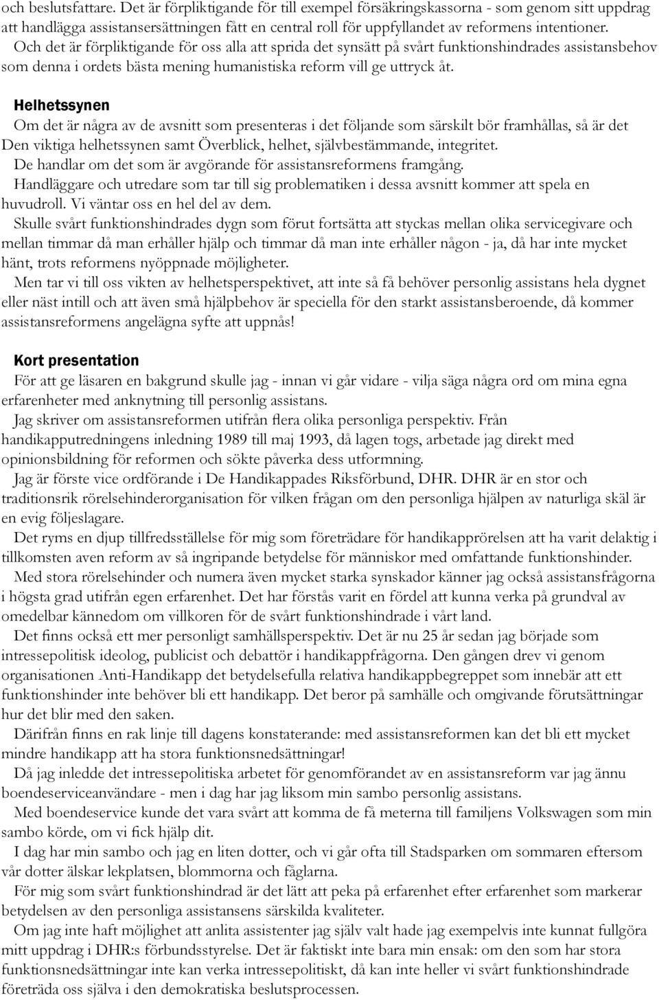 Och det är förpliktigande för oss alla att sprida det synsätt på svårt funktionshindrades assistansbehov som denna i ordets bästa mening humanistiska reform vill ge uttryck åt.