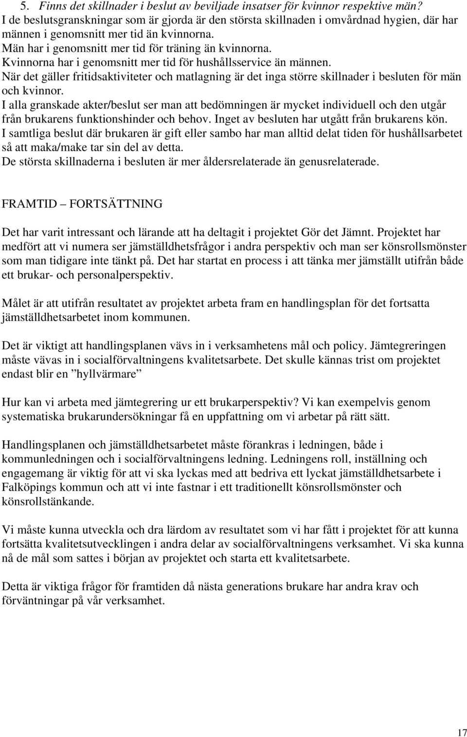 Kvinnorna har i genomsnitt mer tid för hushållsservice än männen. När det gäller fritidsaktiviteter och matlagning är det inga större skillnader i besluten för män och kvinnor.