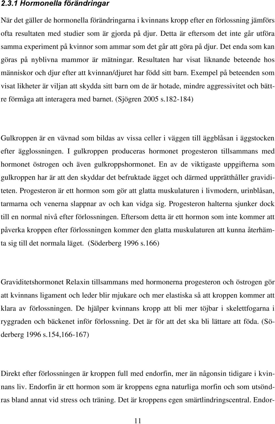 Resultaten har visat liknande beteende hos människor och djur efter att kvinnan/djuret har född sitt barn.